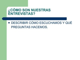 ¿C Ó MO SON NUESTRAS ENTREVISTAS? DESCRIBIR C ÓMO ESCUCHAMOS Y QUÉ PREGUNTAS HACEMOS. 