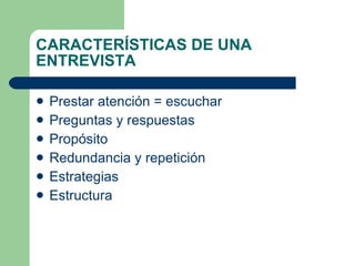 CARACTER Í STICAS DE UNA ENTREVISTA Prestar atención = escuchar  Preguntas y respuestas Propósito Redundancia y repetición Estrategias Estructura 