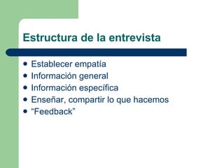 Estructura de la entrevista Establecer empatía Información general Información específica Enseñar, compartir lo que hacemos “ Feedback” 
