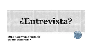 ¿Qué hacer y qué no hacer 
en una entrevista? 
 