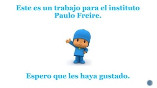 Este es un trabajo para el instituto 
Paulo Freire. 
Espero que les haya gustado. 
