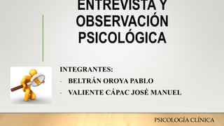 ENTREVISTA Y
OBSERVACIÓN
PSICOLÓGICA
INTEGRANTES:
- BELTRÁN OROYA PABLO
- VALIENTE CÁPAC JOSÉ MANUEL
PSICOLOGÍA CLÍNICA
 