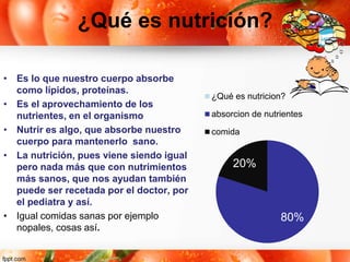 ¿Qué es nutrición?
• Es lo que nuestro cuerpo absorbe
como lípidos, proteínas.
• Es el aprovechamiento de los
nutrientes, ...