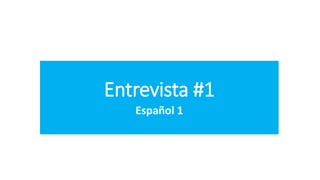 Entrevista #1
Español 1
 