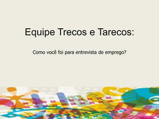 Equipe Trecos e Tarecos: Como você foi para entrevista de emprego?