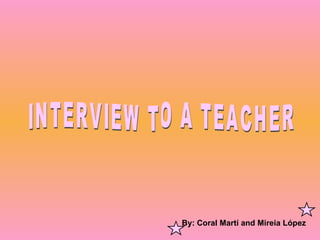 By: Coral Martí and Mireia López   INTERVIEW TO A TEACHER 