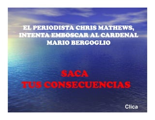 EL PERIODISTA CHRIS MATHEWS,
INTENTA EMBOSCAR AL CARDENAL
MARIO BERGOGLIO
Clica
SACA
TUS CONSECUENCIAS
 