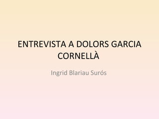 ENTREVISTA A DOLORS GARCIA CORNELLÀ  Ingrid Blariau Surós  