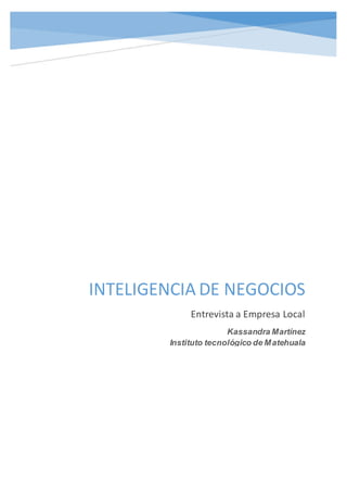 INTELIGENCIA DE NEGOCIOS
Entrevista a Empresa Local
Kassandra Martínez
Instituto tecnológico de Matehuala
 