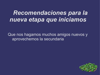 Recomendaciones para la nueva etapa que iniciamos Que nos hagamos muchos amigos nuevos y aprovechemos la secundaria