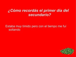 ¿Cómo recordás el primer día del secundario? Estaba muy tímido pero con el tiempo me fuí soltando