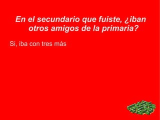 En el secundario que fuiste, ¿iban otros amigos de la primaria? Si, iba con tres más