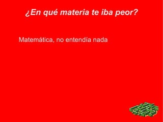 ¿En qué materia te iba peor? Matemática, no entendía nada