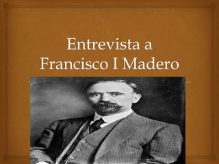 Entrevista a Francisco I Madero 