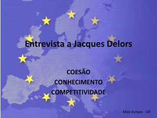 Entrevista a Jacques Delors COESÃO CONHECIMENTO COMPETITIVIDADE  Mais Europa - G8 
