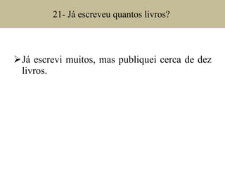 21- Já escreveu quantos livros?  Já escrevi muitos, mas publiquei cerca de dez livros. 