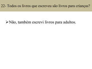 22- Todos os livros que escreveu são livros para crianças?  Não, também escrevi livros para adultos. 