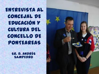 ENTREVISTA AL
CONCEJAL DE
EDUCACIÓN Y
CULTURA DEL
CONCELLO DE
PONTEAREAS
SR. D. ANDRÉS
SAMPEDRO
 