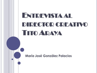 ENTREVISTA AL
DIRECTOR CREATIVO
TITO ARAYA

María José González Palacios
 