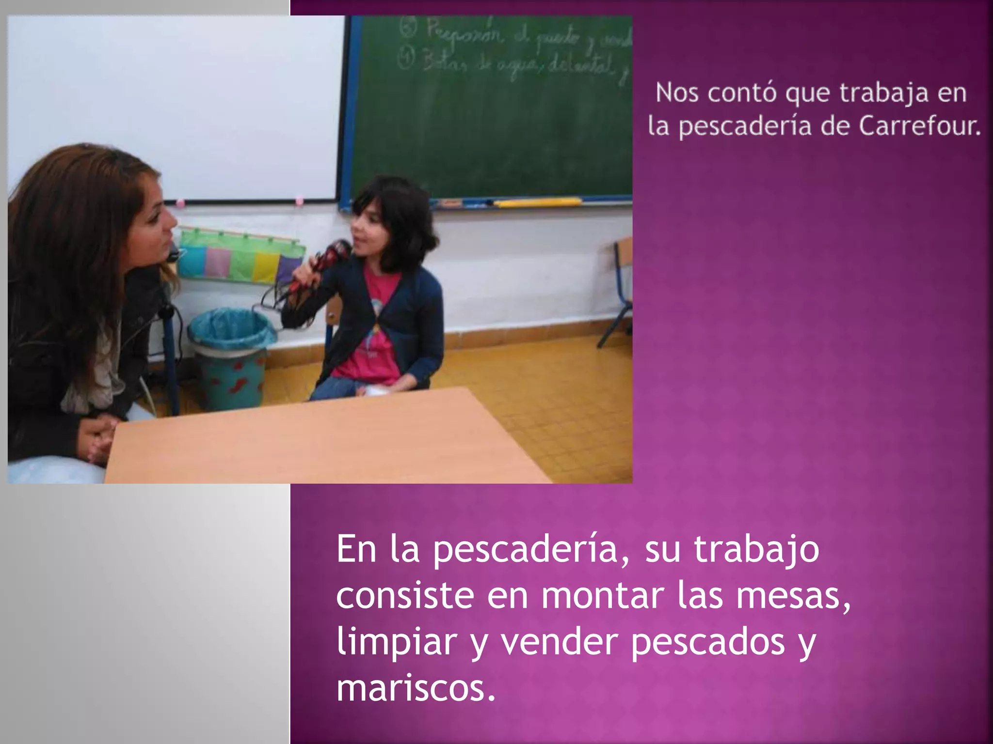 En la pescadería, su trabajo
consiste en montar las mesas,
limpiar y vender pescados y
mariscos.
 