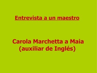 Entrevista a un maestro Carola Marchetta a Maia (auxiliar de Inglés)   