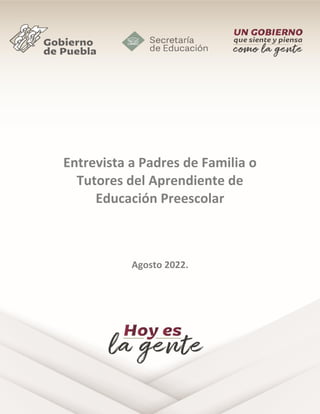 1
Entrevista a Padres de Familia o
Tutores del Aprendiente de
Educación Preescolar
Agosto 2022.
 