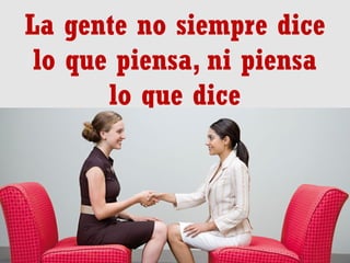 La gente no siempre dice
lo que piensa, ni piensa
lo que dice

 