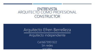 ENTREVISTA
ARQUITECTO COMO PROFESIONAL
CONSTRUCTOR
Cel:6673951322
Sin redes
sociales
Arquitecto Efren Berrelleza
Arquitecto independiente
 