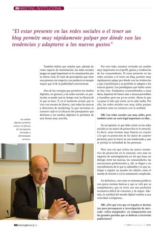 Marketing institucional




“El estar presente en las redes sociales o el tener un
blog permite muy rápidamente palpar por dónde van las
tendencias y adaptarse a los nuevos gustos”


                                    También habría que señalar que, además de               Por otro lado, estamos viviendo un cambio
                                como espacio de interrelación, las redes sociales       muy importante en el perfil, gustos y tendencias
                                juegan un papel importante en la comunicación, por      de los consumidores. El estar presente en las
                                su efecto viral. El valor de prescripción que tiene     redes sociales o el tener un blog, permite muy
                                una persona con respecto a un producto es siempre       rápidamente palpar por dónde van las tendencias
                                mayor que el de la publicidad convencional.             y que el profesional y su portfolio se adapten a los
                                                                                        nuevos gustos. Los paradigmas que había antes
                                    Otra de las ventajas que permiten los medios        se han roto. Estábamos acostumbrados a unas
                                digitales, en general, y las redes sociales, en par-    ideas, hipótesis de futuro más o menos previsibles
                                ticular, es medir casi en tiempo real, la eficacia de   y trazables, pero eso ya no existe. Ahora lo que
                                lo que se hace. Y, en el momento actual, que se         va pasar el año que viene, no lo sabe nadie. Por
                                vive con escasez de dinero, casi todas las marcas       ello, las redes sociales son muy útiles porque
                                y directores de marketing, lo que necesitan es          permiten estar en contacto con la realidad.
                                conocer cuál es la eficacia del presupuesto que
                                destinan y los medios digitales lo permiten de             MK: Las redes sociales son muy útiles, pero
         Los medios             una forma muy sencilla.                                 también existe un vacío legal importante en ellas…
 digitales permiten
conocer la eficacia                                                                         En mi opinión, lo que debe existir en las redes
   del presupuesto                                                                      sociales es un marco de protección en lo esencial.
        destinado a                                                                     Es decir, unas normas muy básicas en cuanto
      determinadas                                                                      a lo que es protección de los datos de carácter
           acciones.                                                                    personal, para no hacer un uso inadecuado y que
                                                                                        se proteja la intimidad de las personas.

                                                                                            Pero una vez que exista ese marco norma-
                                                                                        tivo de protección en lo esencial, creo más en
                                                                                        espacios de autorregulación en los que haya un
                                                                                        diálogo entre las marcas, los consumidores, las
                                                                                        asociaciones profesionales y, allí, se llegue a un
                                                                                        entendimiento de lo que es admisible y lo que no.
                                                                                        Llegar a regular un mundo tan abierto como el
                                                                                        mundo de internet o 2.0 es sumamente complicado.

                                                                                           En definitiva, creo más en sistemas jurídicos
                                                                                        con pocas normas básicas y que se vele por su
                                                                                        cumplimiento, que en otros con una profusión
                                                                                        normativa difícil de controlar y de seguir. Ade-
                                                                                        más, la realidad del mundo digital cambia a una
                                                                                        velocidad vertiginosa…

                                                                                            MK: ¿Por qué cree que en España se destina
                                                                                        tan poco presupuesto a investigación de mer-
                                                                                        cado -cifras marginales- en comparación con
                                                                                        las grandes partidas que se dedican a inversión
                                                                                        publicitaria?

                       |   46                                                                                    nº 248 • Julio/agosto de 2009
 
