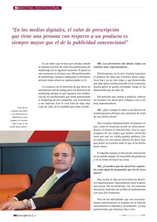 Marketing institucional




 “En los medios digitales, el valor de prescripción
 que tiene una persona con respecto a un producto es
 siempre mayor que el de la publicidad convencional”


                                    Es un índice que se hace por oleadas, donde         MK: Las previsiones del último índice no
                                se muestra una foto de cómo los profesionales del    resultan muy esperanzadoras…
                                marketing ven el siguiente semestre. El panel en
                                este momento lo forman casi 100 profesionales            Efectivamente no lo son. Cuando lanzamos
                                de marketing y estamos trabajando en fortalecer      el primero de ellos que contenía datos nega-
                                sectores hasta ahora no representados en él.         tivos hace ya un año largo y que demostraba
                                                                                     que algo grave estaba pasando en la economía,
                                    Lo creamos con la intención de que fuera un      mucha gente se quedó extrañada. Luego se ha
                                instrumento útil de trabajo para los directivos de   demostrado que ha sido así.
                                marketing, porque lo que apuntan son tenden-
                                cias de los profesionales que están gestionando         Del próximo que vamos a publicar, todavía
                                el marketing de las compañías, sus inversiones       no tenemos los datos pero tampoco van a ser
                                y sus ingresos. Con lo cual trata de algo muy        muy esperanzadores.
        “Uno de los             a pie de calle, de la realidad que están viendo.
 consejos que daría                                                                     MK: ¿Qué consejos le daría a un director de
 a los Directores de                                                                 marketing para afrontar esta situación de crisis
  Marketing es que                                                                   de una forma airosa?
 pongan en revisión
  todo lo que se ha                                                                      Dos consejos fundamentales. El primero es
hecho hasta ahora”.                                                                  que, como la situación actual no tiene prece-
                                                                                     dentes, el futuro es desconocido. Con lo cual,
                                                                                     ninguna de las reglas que hemos conocido
                                                                                     tiene por qué ser válida pasado mañana. Eso
                                                                                     se traduce en una mente abierta. Es decir, hay
                                                                                     que poner en revisión todo lo que se ha hecho
                                                                                     hasta ahora.

                                                                                        El segundo consejo es innovación. Innovación
                                                                                     en un sentido amplio. En el portfolio de productos
                                                                                     y en la forma de hacer las cosas.

                                                                                         MK: ¿Considera que los directivos españo-
                                                                                     les están igual de preparados que los de otros
                                                                                     países?

                                                                                         Hoy en día, sí. Hay un nivel entre los directi-
                                                                                     vos impresionante, especialmente entre la gente
                                                                                     más joven. Por mi profesión, veo con bastante
                                                                                     frecuencia curriculo con perfiles de profesionales
                                                                                     con una alta formación.

                                                                                        Otra de las dificultades que nos encontrá-
                                                                                     bamos anteriormente en España era la falta de
                                                                                     conocimiento en idiomas y, actualmente, ya hay
                                                                                     profesionales que dominan dos o tres.

                       |   48                                                                                 nº 248 • Julio/agosto de 2009
 