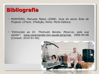 Bibliografia MONTEIRO, Manuela Matos (2008).  Guia do aluno Área de Projecto 12ºano . 2ªedição, Porto: Porto Editora; “ Entrevista ao Dr. Themudo Barata, Mexa-se, pela sua saúde!”.  www.cscarnaxide.min-saude.pt/jornal , 2006-04-08 [Consult. 2010-01-06]. 