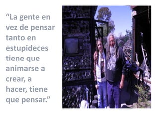 “La gente en
vez de pensar
tanto en
estupideces
tiene que
animarse a
crear, a
hacer, tiene
que pensar.”
 