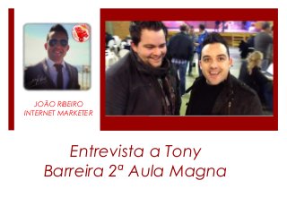 JOÃO RIBEIRO
INTERNET MARKETER
Entrevista a Tony
Barreira 2ª Aula Magna
 