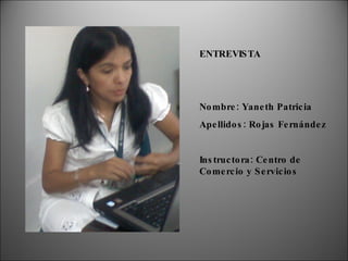 ENTREVISTA Nombre: Yaneth Patricia  Apellidos: Rojas Fernández Instructora: Centro de Comercio y Servicios 