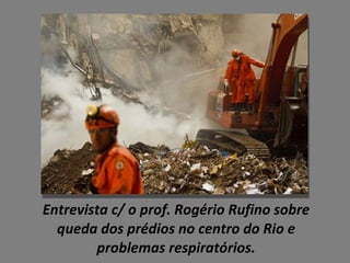 Entrevista c/ o prof. Rogério Rufino sobre queda dos prédios no centro do Rio e problemas respiratórios. 
