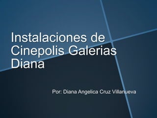Instalaciones de
Cinepolis Galerias
Diana
       Por: Diana Angelica Cruz Villanueva
 