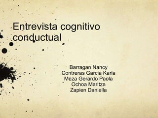 Entrevista cognitivo
conductual
Barragan Nancy
Contreras Garcia Karla
Meza Gerardo Paola
Ochoa Maritza
Zapien Daniella
 