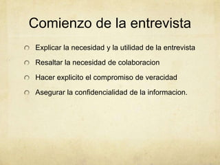 Comienzo de la entrevista
Explicar la necesidad y la utilidad de la entrevista
Resaltar la necesidad de colaboracion
Hacer explicito el compromiso de veracidad
Asegurar la confidencialidad de la informacion.
 