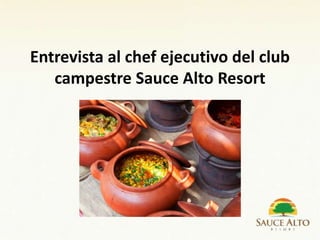 Entrevista al chef ejecutivo del club
campestre Sauce Alto Resort
 