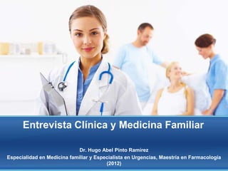 Entrevista Clínica y Medicina Familiar

                             Dr. Hugo Abel Pinto Ramírez
Especialidad en Medicina familiar y Especialista en Urgencias, Maestría en Farmacología
                                        (2012)
 