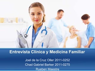 Entrevista Clínica y Medicina Familiar	 Joel de la Cruz Oller 2011-0252 Chad Gabriel Barker 2011-0275 Rueben Maestre  