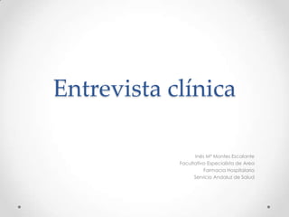 Entrevista clínica
Inés Mª Montes Escalante
Facultativo Especialista de Area
Farmacia Hospitalaria
Servicio Andaluz de Salud
 