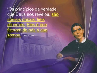 “Os princípios da verdade
que Deus nos revelou, são
nossos únicos, fiéis
alicerces. Eles é que
fizeram de nós o que
somos.” ME 1 201
 