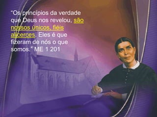 “Os princípios da verdade
que Deus nos revelou, são
nossos únicos, fiéis
alicerces. Eles é que
fizeram de nós o que
somos.” ME 1 201
 