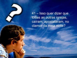 41 – Isso quer dizer que
todas as outras igrejas,
caíram, apostataram, no
clamor da meia noite?
 