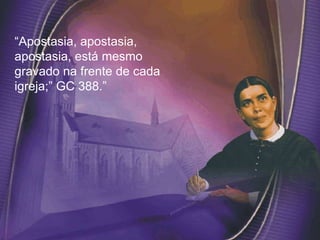 “Apostasia, apostasia,
apostasia, está mesmo
gravado na frente de cada
igreja;” GC 388.”
 