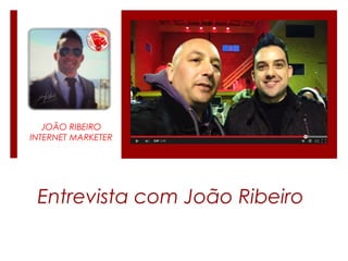 JOÃO RIBEIRO
INTERNET MARKETER
Entrevista com João Ribeiro
 