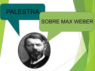 PALESTRA 
SOBRE MAX WEBER 
 