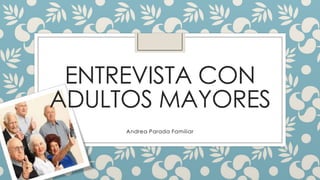 ENTREVISTA CON
ADULTOS MAYORES
     Andrea Parada Familiar
 