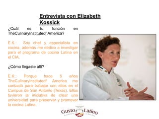 Entrevista con Elizabeth
Kossick
¿Cuál es tu función en
TheCulinaryInstituteof America?
E.K.: Soy chef y especialista en
c...